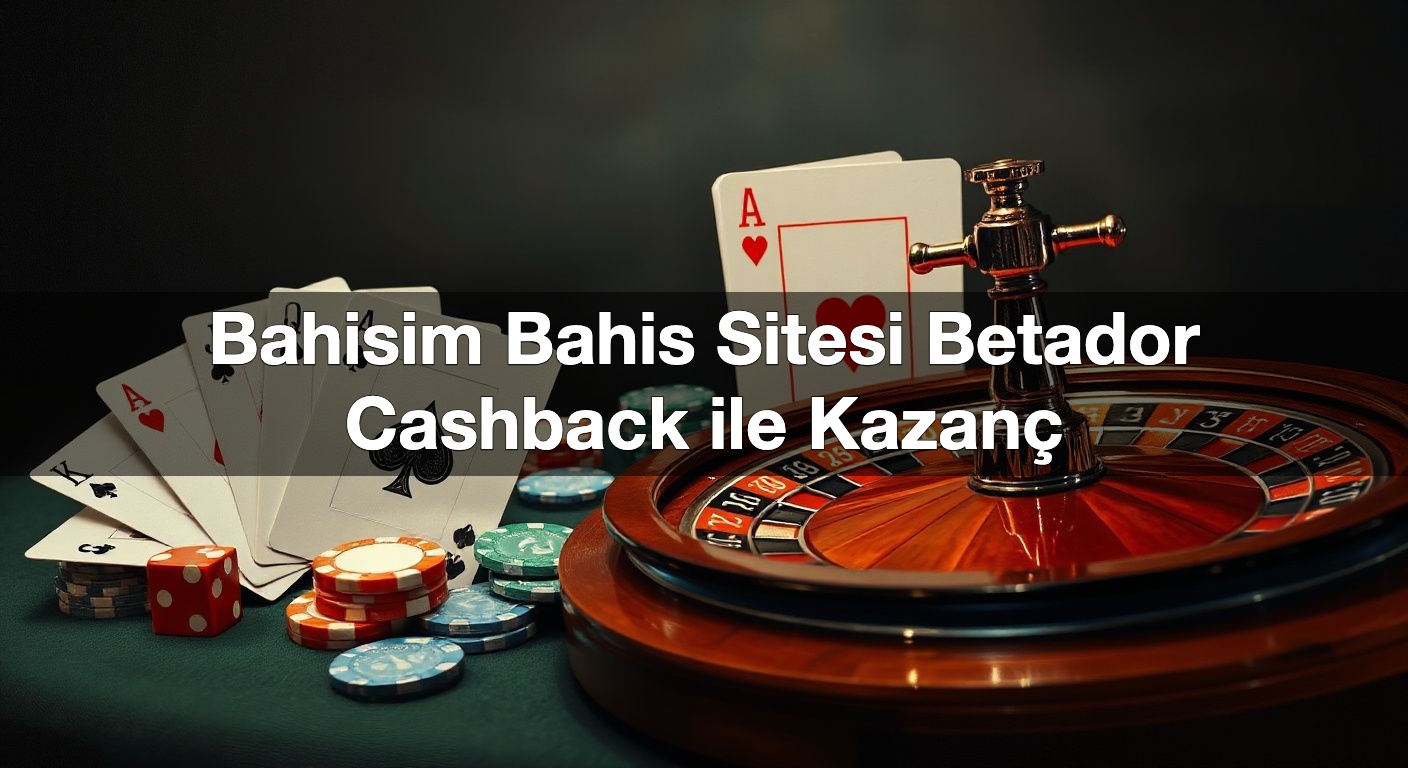 Bahisim Bahis Sitesi Betador Cashback ile Kazanç