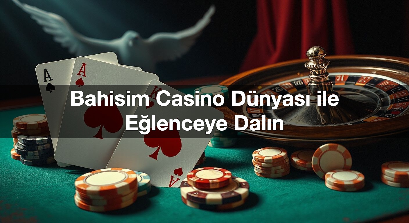 Bahisim Casino Dünyası ile Eğlenceye Dalın