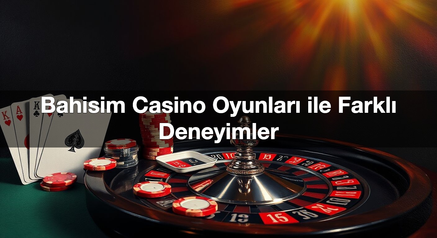Bahisim Casino Oyunları ile Farklı Deneyimler