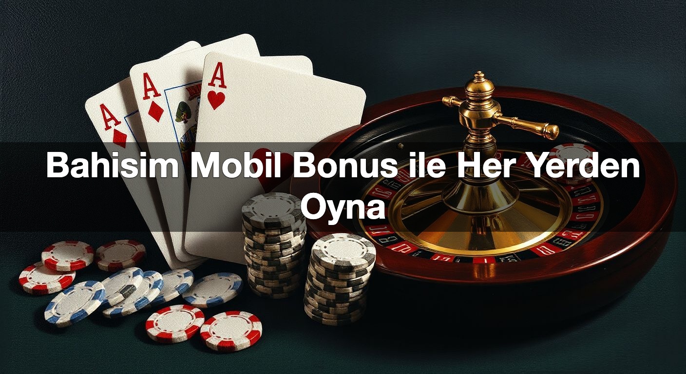 Bahisim Mobil Bonus ile Her Yerden Oyna