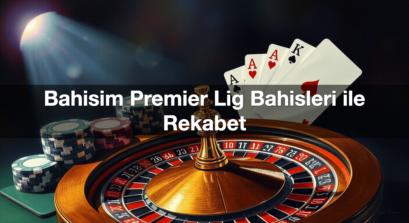 Bahisim Premier Lig Bahisleri ile Rekabet
