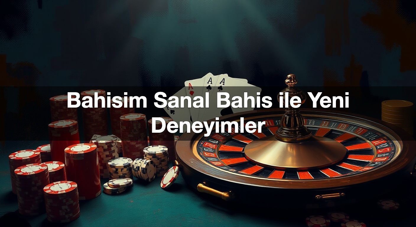 Bahisim Sanal Bahis ile Yeni Deneyimler