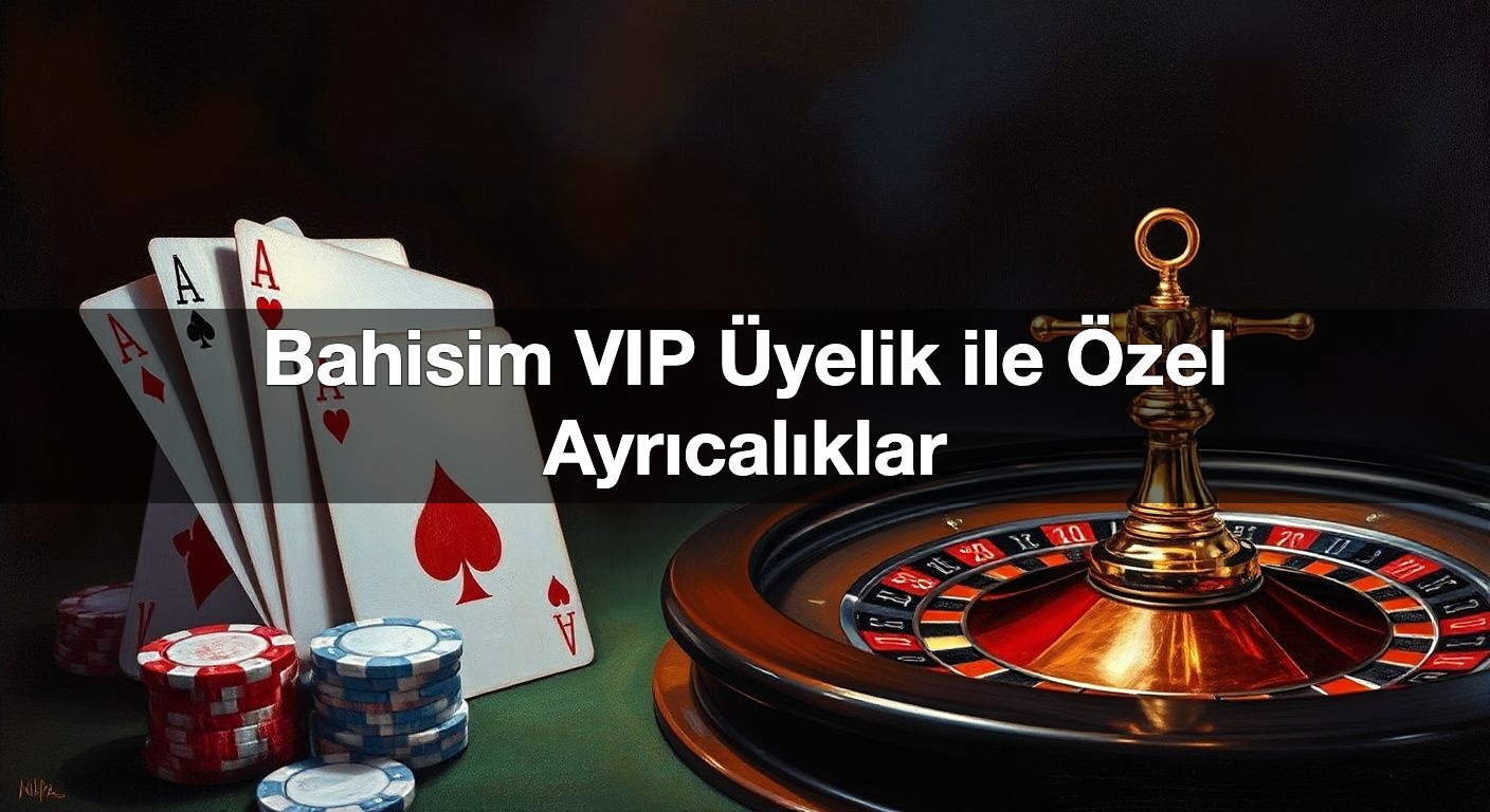 Bahisim VIP Üyelik ile Özel Ayrıcalıklar